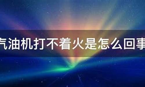 汽油机启动不了是什么原因_汽油机打不着火的原因和处理方法