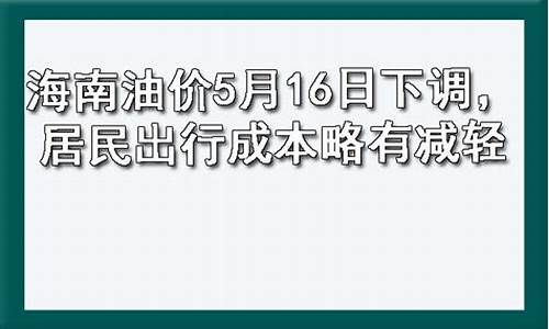 海南油价5月16日下调最新消息最新_海南油价调整通知